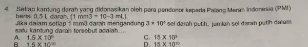 4. Setiap kantung darah yang didonasikan oleh para pendonor kepada Palang Merah Indonesia (PMI) berisi 0,5 L darah. (1mm3=10-3mL) Jika dalam setiap 1 mm3