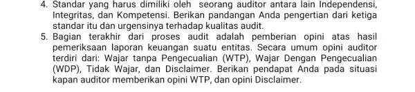 4. Standar yang harus dimiliki oleh seorang auditor antara lain Independensi, Integritas, dan Kompetensi. Berikan pandangan Anda pengertian dari ketiga standar itu dan terhadap