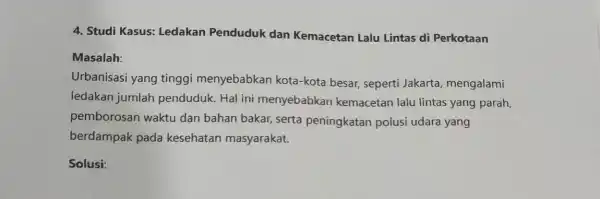 4. Studi Kasus:Ledakan Penduduk dan Kemacetan Lalu Lintas di Perkotaan Masalah: Urbanisasi yang tinggi menyebabkan kota-kota besar seperti Jakarta mengalami ledakan jumlah penduduk. Hal