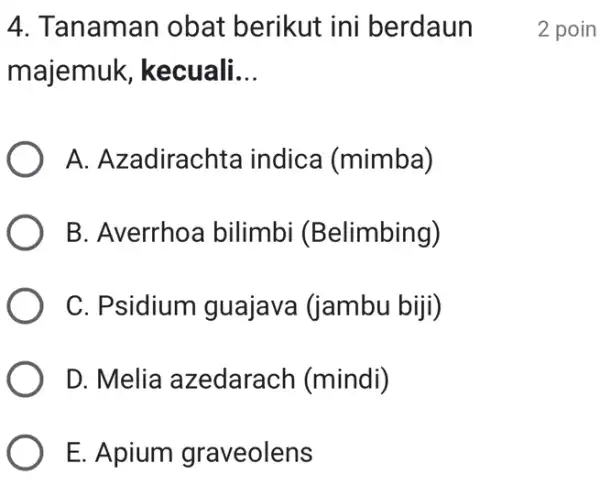 4. Tanaman obat berikut ini berdaun majemuk,kecuali __ A. Azadirachta indica (mimba) B. Averrhoa bilimbi (Belimbing) C. Psidium I guajava (jambu biji) D. Melia