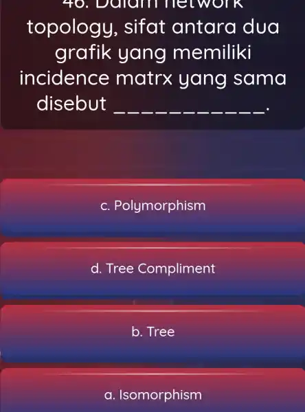 40., Dalam network topology , sifat antara dua grafik yang memiliki incidence matrx : yang sama disebut __ __ __ __ __ __ C