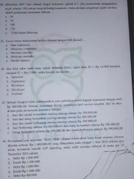 40. Diketahui MPC dari sebush fungsi konsumsi adalah 0,7, jika pernerintah mengenakan pajak sebesar 100 satuan cang terhadap konsumsi, maka dampak pengenaan pajak tersebut