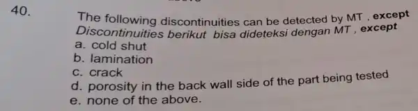 40. The by MT , except Discontinuitie discontinuities can be detected a cold shut b. lamination c. crack d. porosity in the back wall