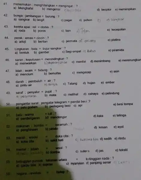 41.menemukan : menghilangkan=mengingat:? a)Menghafai b) mengenai d) berpikir e) memimpikan 42. bunga : jambangan=bunung :? a) sangkar b) langit c) pagar d) pohon e)