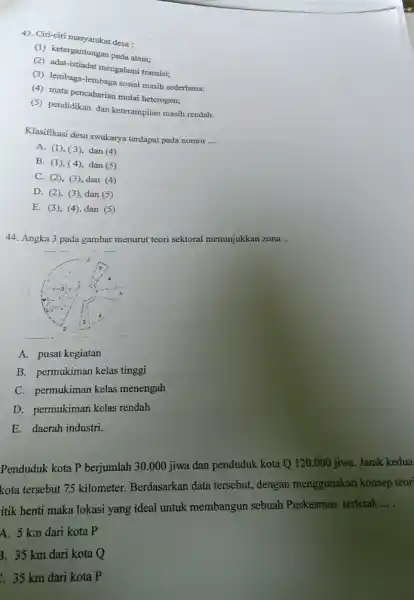 43. Ciri-ciri masyarakat desa : (1) Ketergantungan pada alam; (2) adat-istiadat mengalami transisi; (3) lembaga-lembaga sosial masih sederhana; (4) mata pencaharian mulai heterogen; (5)