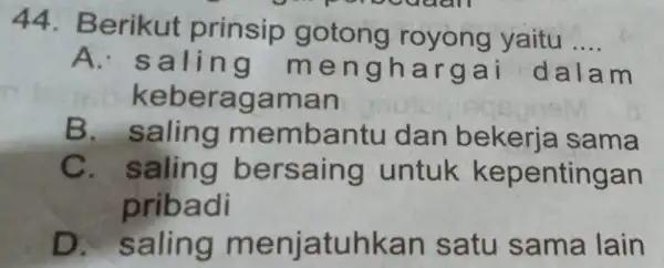 44 . Berikut prinsip gotong royong yaitu __ A. sa ha rgai dalam keberagaman B membantu dan bekerja sama C. saling bersaing untuk kepentingan