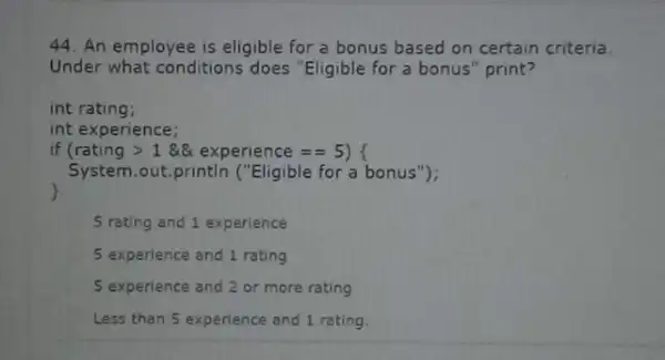 44. An employee is eligible for a bonus based on certain criteria. Under what conditions does "Eligible for a bonus" print? int rating; int