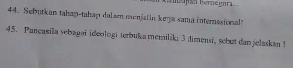 44. Sebutkan tahap-tahap dalam menjalin kerja sama internasional! 45. Pancasila sebagai ideologi terbuka memiliki 3 dimensi, sebut dan jelaskan!