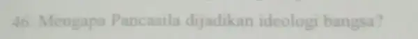 46. Mengapa Pancasila dijadikan ideologi bangsa?