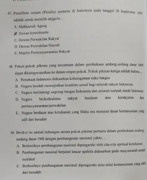 47. Pemilihan umum (Pemilu)pertama di Indonesia pada tanggal 29 September 195 adalah untuk memilih anggota __ A. Mahkamah Agung B. Dewan konstituante C. Dewan