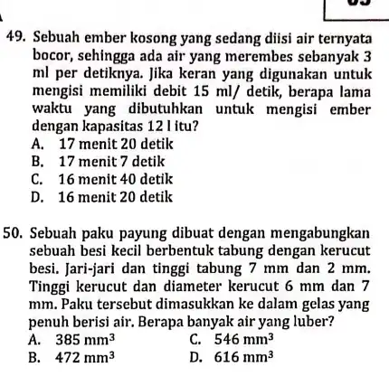 49. Sebuah ember kosong yang sedang diisi air ternyata bocor, sehingga ada air yang merembes sebanyak 3 ml per detiknya. Jika keran yang digunakan