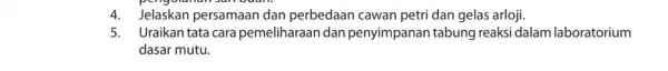 4.Jelaskan persamaan dan perbedaan cawan petri dan gelas arloji. 5. Uraikan tata cara pemeliharaan dan penyimpanan tabung reaksi dalam laboratorium dasar mutu.