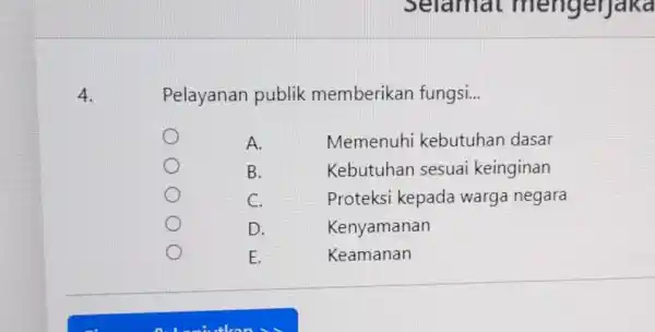 4. Pelayanan publik memberikan fungsi. __ A. Memenuhi kebutuhan dasar B. Kebutuhan sesuai keinginan C. Proteksi kepada warga negara D. Kenyamanan E. Keamanan