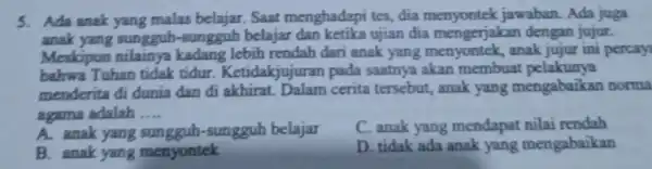 5. Ada anak yang malas belajar. Saat menghadapi tes, dia menyontek jawaban Ada juga anak yang sungguh -sungguh belajar ujian dia mengerjakan dengan jujur.