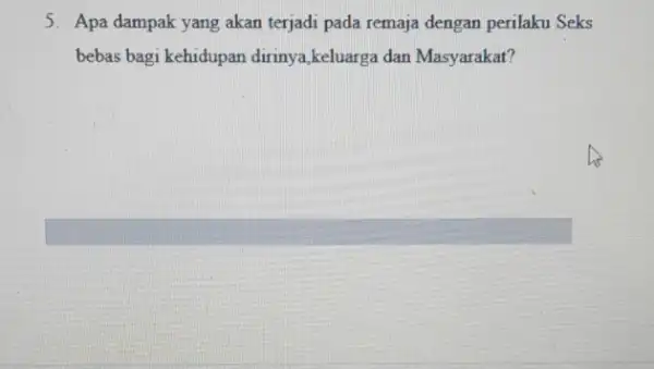 5. Apa dampak yang akan terjadi pada remaja dengan perilaku Seks bebas bagi kehidupan dirinya,keluarga dan Masyarakat?