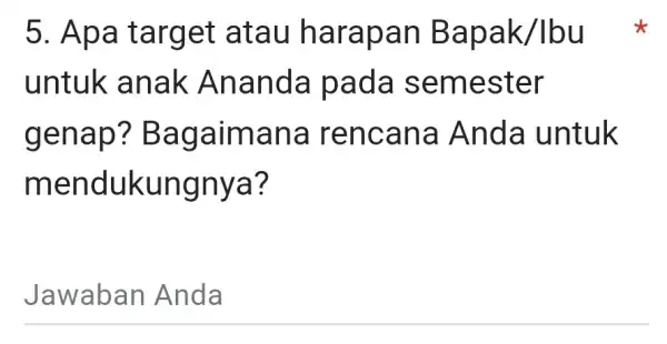 5. Apa target atau harapan Bapak/Ibu untuk anak Ananda pada semester genap?Bagaimana I rencana Anda I untuk mendukungnya? Jawaban Anda