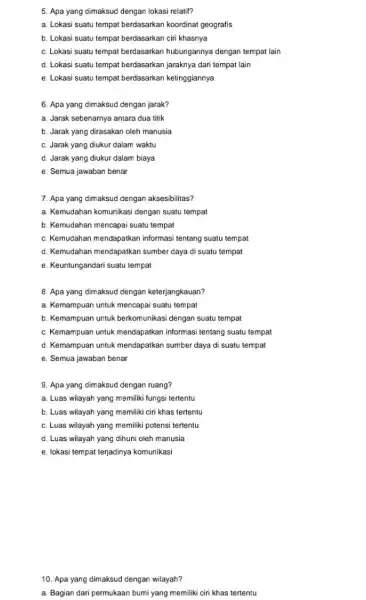 5. Apa yang dimaksud dengan lokasi relatif? a. Lokasi suatu tempat berdasarkan koordinat geografis b. Lokasi suatu tempat berdasarkan ciri khasnya c. Lokasi suatu