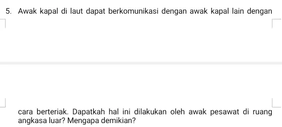 5. Awak kapal di laut dapat berkomunikasi dengan awak kapal lain dengan cara berteriak. Dapatkah hal ini dilakukan oleh awak pesawat di ruang angkasa