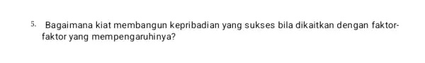 5. Bagaimana kiat kepribadian yang sukses bila dikaitkan dengan faktor- faktor yang mempengaruhinya?