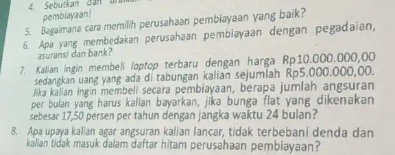 5. Begaimana cara memilih perusahaan pembiayaan yang baik? 4. Sebutkan dân trong pembiayaan! 6. Apa yang membedakan perusahaan pembiayaan dengan pegadaian, asuransi dan bank?