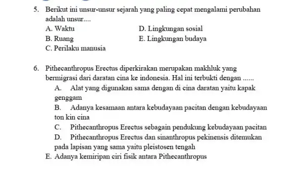 5. Berikut ini unsur-unsur sejarah yang paling cepat mengalami perubahan adalah unsur __ A. Waktu D. Lingkungan sosial B. Ruang E. Lingkungan budaya C.