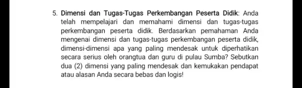 5. Dimensi dan Tugas-Tugas Perkembangan Peserta Didik Anda telah mempelajari dan memahami dimensi dan tugas-tugas perkembangan peserta didik . Berdasarkan pemahaman Anda mengenai dimensi