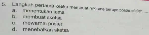 5 . Langkah pertama ketika membuat reklame berupa poster adalah __ a. menentuka n tema b. membuat sketsa c. mewarnai poster d . menebalka