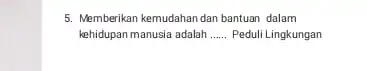 5. Memberikan kemudahan dan bantuan dalam kehidupan manusia adalah __ Peduli Lingkungan