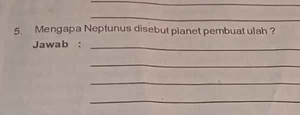 __ 5. Mengapa Neptunus disebut planet pembuatulah? Jawab : __