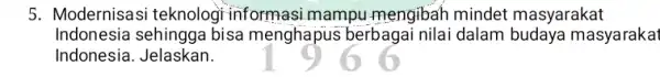 5. Modernisasi teknologi informasi mampu mengibah mindet masyarakat Indonesia sehingga bisa menghapus berbaga i nilai dalam budaya masyarakat Indonesi a. Jelaskan.