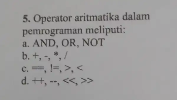 5. Operator aritmatika dalam pemrograman meliputi: a. AND, OR , NOT b +,-ast , c =,1=,gt ,lt d. +1,-,lt lt ,gt gt