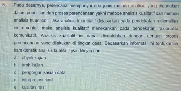 5. Pada dasarnya perencana mempunyai dua jenis metode analisis yang digunakan dalam penelitian dan proses perencanaan yakni metode analisis kualitati dan metode analisis kuantitatif.