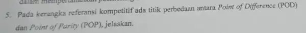 5. Pada kerangka referansi kompetitif ada titik perbedaan antara Point of Difference (POD) dan Point of Parity (POP), jelaskan.