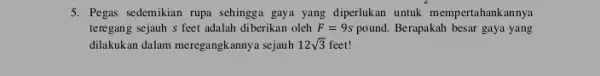 5. Pegas sedemikian rupa sehingga gaya yang diperlukan untuk mempertahankannya teregang sejauh s feet adalah diberikan oleh F=9s pound. Berapakah besar gaya yang dilakukan