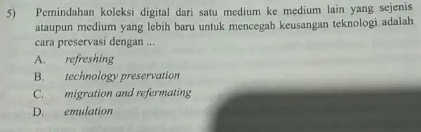 5) Pemindahan koleksi digital dari satu medium ke medium lain yang sejenis ataupun medium yang lebih baru untuk mencegah keusangan teknolog adalah cara preservasi