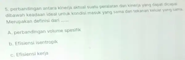 5. perbandingan antara kinerja aktual suatu peralatan dan kinerja yang dapat dicapai dibawah keadaar ideal untuk kondisi masuk yang sama dan tekanan keluar yang