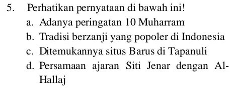 5. Perhatikan pernyataan di bawah ini! a. Adanya peringatan 10 Muharram b. Tradisi berzanji yang popoler di Indonesia c. Ditemukannya situs Barus di Tapanuli