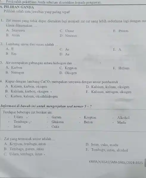 5. Periksalah pekerjaan Anda sebelum diserahkan kepada pengawas. A. PILIHAN GANDA Pilihlah salah satu jawaban yang paling tepat! 1. Zat murni yang tidak dapat