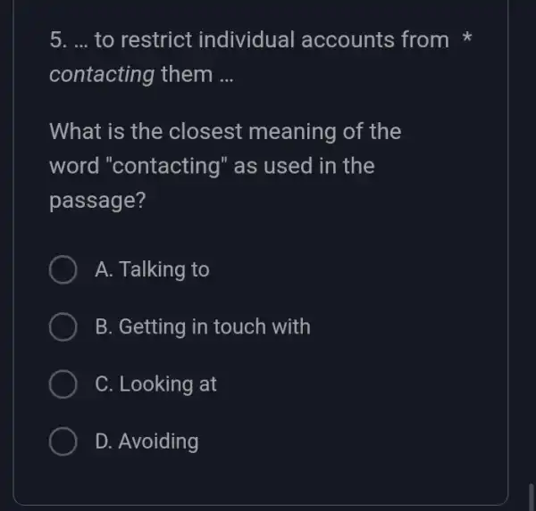 5. ... to restrict individua I accounts from contacting them __ What is the closest meaning of the word "contacting" as used in the