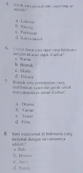 5. Salah satu contoh seni rupattermpan adalah? a. Lukisan b. Patung C. Perhiasan d. Karya musik 6. Unsur dasar seni ripa yang berlkautim dengan