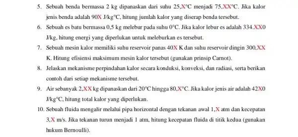 5. Sebuah benda bermassa 2 kg dipanaskan dari suhu 25,X^circ C menjadi 75,XX^circ C . Jika kalor jenis benda adalah 90XJ/kg^circ C hitung jumlah