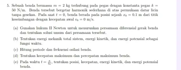 5. Sebuah benda bermassa m=2 kg terhubung pada pegas dengan konstanta pegas k= 50N/m Benda tersebut bergetar harmonik sederhana di atas permukaan datar licin