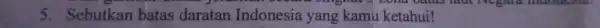 5. Sebutkan bata-daratan Indonesia,yangkamulkeahalah