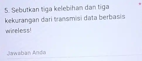 5. Sebutkan tiga kelebihan dan tiga kekurangan dari transmisi data berbasis wireless! Jawaban Anda