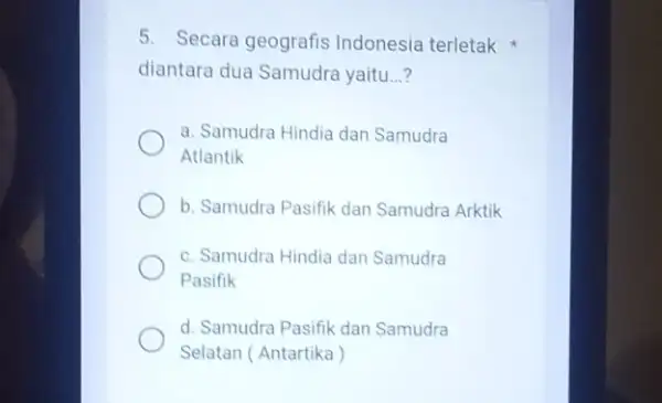 5. Secara geografis Indonesia terletak diantara dua Samudra yaitu __ a. Samudra Hindia dan Samudra Atlantik b. Samudra Pasifik dan Samudra Arktik c. Samudra