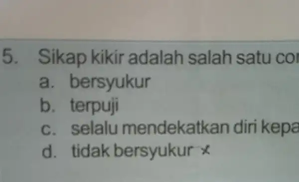 5. Sikap kikir adalah salah satu col a bersyukur b. terpuji c. selalu mendekatkan diri kepa d. tidak bersyukur x