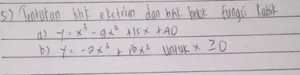 5.) Tentukan thit ekstrim dan hink beok fungsi kubik d.) y=x^3-9 x^2+15 x+40 b) y=-2 x^3+18 x^2 untuk x geq 0