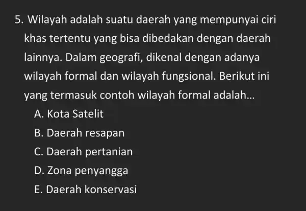 5. Wilayah adalah suatu daerah yang mempunya i ciri khas tertentu yang bisa dibedakan dengan daerah lainnya . Dalam geografi dikenal dengan adanya wilayah