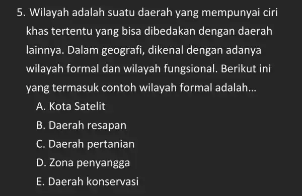 5. Wilayah adalah suatu daerah yang mempunyai ciri khas tertentu yang bisa dibedakan dengan daerah lainnya . Dalam geografi dikenal dengan adanya wilayah formal