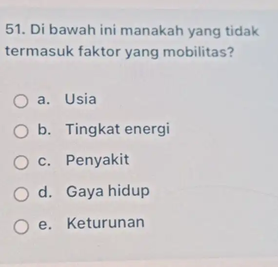 51. Di bawah ini manakah yang tidak termasuk faktor yang mobilitas? a. Usia b. Tingkat energi c. Penyakit d. Gaya hidup e. Keturunan